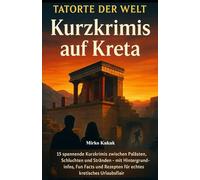 Tatorte der Welt - Kurzkrimis auf Kreta: 15 spannende Kurzkrimis zwischen Palästen, Schluchten und Stränden - mit Fakten, Fun Facts & Rezepten für Kretas Urlaubsflair