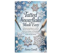 Tatted Snowflake Made Easy: A Step-by-Step Beginner’s Guide to Shuttle & Needle Tatting Patterns, Floral Lace Designs, and Handmade Snowflake Ornaments for Holiday Crafts and Gift-Making