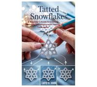 Tatted Snowflakes: A Beginner’s Guide to Creating Beautiful Snowflakes with Tatting Techniques