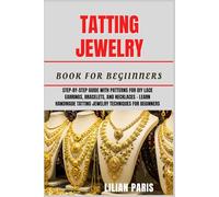 TATTING JEWELRY BOOK FOR BEGINNERS: Step-By-Step Guide With Patterns For DIY Lace Earrings, Bracelets, And Necklaces - Learn Handmade Tatting Jewelry Techniques For Beginners