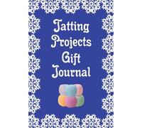 Tatting Projects Gift Journal: A Tatted Lace Book to Cherish the Memory of Your Gifted Treasures