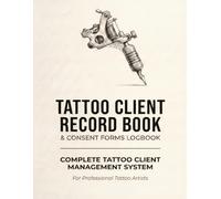 Tattoo Client Record Book: Consent Forms, Session Records & Studio Management Logbook for Professional Tattoo Artists