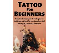 Tattoo For Beginners: Complete Tattooing Book For Beginners And Experts With Aftercare Guidelines And Variety Of Tattooing Techniques