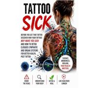 TATTOO SICK: BEFORE YOU GET THAT TATTOO DISCOVER HOW YOUR TATTOOS MAY MAKE YOU SICK AND HOW TO DETOX SLUGGISH LYMPHATIC AND ORGAN SYSTEMS FOR BETTER HEALTH