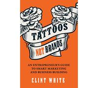 Tattoos, Not Brands: An Entrepreneur's Guide To Smart Marketing and Business Building