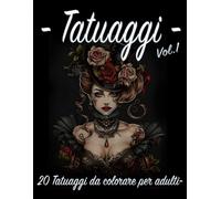 Tatuaggi Vol.1: Rilassati e Scopri la Tua Creatività: 20 Tatuaggi da Colorare per un Viaggio di Relax e Stile