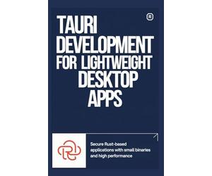 TAURI DEVELOPMENT FOR LIGHTWEIGHT DESKTOP APPS: Secure Rust-based applications with small binaries and high performance