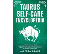 Taurus Self-care Encyclopedia: A Guide for Everyday Rituals: Crystals, Essential Oils, Herbs, Chakras, Tarot, Yoga, Affirmations, and a little ... ... astrology (Astrology Self-Care Encyclopedia)