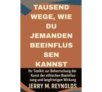 Tausend Wege, Jeden zu Beeinflussen: “Ihr Werkzeugkasten zur Meisterung der Kunst der ethischen Überzeugung und nachhaltigen Wirkung” (Money, Business and Career Growth)