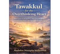 Tawakkul for the Overthinking Heart: How to Let Go of Anxiety, Stop Overthinking, and Find Inner Peace Through Trust in Allah’s Plan