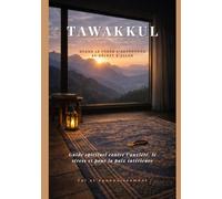 TAWAKKUL - Quand le Cœur S'Abandonne au Décret d'Allah: Guide spirituel contre l'anxiété, le stress et pour la paix intérieure