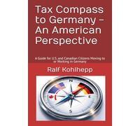 Tax Compass to Germany - An American Perspective: A Guide for U.S. and Canadian Citizens Moving to or Working in Germany