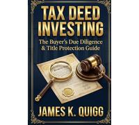 Tax Deed Investing: The Buyer’s Due Diligence & Title Protection Guide: How to Research Properties, Spot Title Defects, and Protect Your Investment Before the Auction Ends