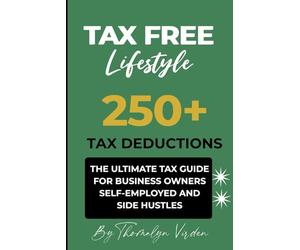 TAX FREE LIFESTYLE 250+ TAX DEDUCTION: THE ULTIMATE TAX GUIDE FOR BUSINESS OWNERS SELF-EMPLOYED AND SIDE HUSTLES