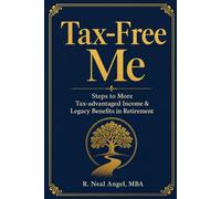 Tax-Free Me: Steps to More Tax-Advantaged Income & Legacy Benefits in Retirement