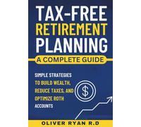 Tax-Free Retirement Planning: A Complete Guide: Simple Strategies to Build Wealth, Reduce Taxes, and Optimize Roth Accounts