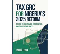 TAX GRC FOR NIGERIA’S 2025 REFORM: A Guide to Governance, Risk Control, and Digital Compliance (Governance, Risk Management, and Compliance (GRC))
