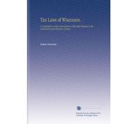 Tax Laws of Wisconsin.: A Compilation of the General Laws of the State Relating to the Assessment and Collection of Taxes.