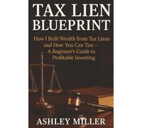 Tax Lien Blueprint: How I Built Wealth from Tax Liens and How You Can Too | A Beginner's Guide to Profitable Investing