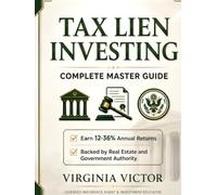 Tax Lien Investing Complete Master Guide: Earn 12-36 Annual Returns Backed by Real Estate and Government Authority - State-by-State Guide with Step-by-Step Strategies for Property Acquisition and Hi