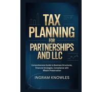 TAX PLANNING FOR PARTNERSHIPS AND LLC: Comprehensive Guide to Business Structures, Financial Strategies, Compliance with Wealth Preservation