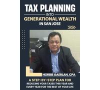 Tax Planning Into Generational Wealth in San Jose: A Step-By-Step Plan For Reducing Your Taxes This Year and Every Year For The Rest Of Your Life