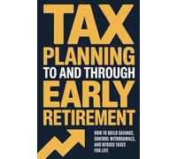 Tax Planning To and Through Early Retirement: How to Build Savings, Control Withdrawals, and Reduce Taxes for Life