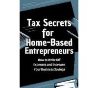 Tax Secrets for Home-Based Entrepreneurs: How to Write Off Expenses and Increase Your Business Savings