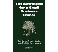 Tax Strategies for a Small Business Owner: The Ultimate Guide to Keeping More Profits for Entrepreneurs