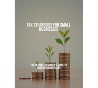 Tax Strategies For Small Businesses: The Ultimate Beginner'S Guide To Understanding Taxes