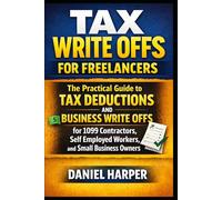 Tax Write Offs for Freelancers: The Practical Guide to Tax Deductions and Business Write Offs for 1099 Contractors, Self Employed Workers, and Small Business Owners (The Practical Tax Guide Series)