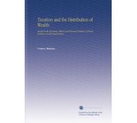Taxation and the Distribution of Wealth: Studies in the Economic, Ethical, and Practical Relations of Fiscal Systems to Social Organization,