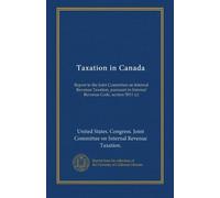 Taxation in Canada: Report to the Joint Committee on Internal Revenue Taxation, pursuant to Internal Revenue Code, section 5011 (c)