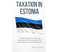 Taxation in Estonia: A basic gide to taxes, tax residency and companies for expatriates and entrepreneurs (Basic Tax Guides)