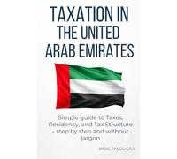 Taxation in The United Arab Emirates: Simple Guide to taxes, residency, and tax structure - step by step and without jargon (Basic Tax Guides)
