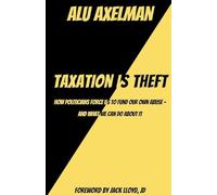 Taxation Is Theft: How politicians force us to fund our own abuse - and what we can do about it: How politicians force us to fund our own abuse - and what we can do about it