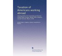 Taxation of Americans working abroad: Hearing before the Committee on Finance, United States Senate, Ninety-fifth Congress, second session, May 8, 1978