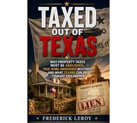 TAXED OUT OF TEXAS: Why Property Taxes Must Be Abolished, True Homeownership Restored and what Texans can do to make this happen