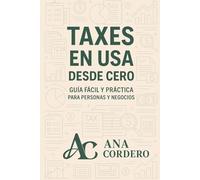 Taxes en USA desde Cero - Guía Fácil y Práctica para Personas y Negocios: Todo lo que debes saber de Taxes en USA