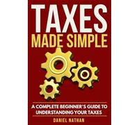 Taxes Made Simple: A Complete Beginner's Guide to Understanding Your Taxes