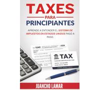 Taxes para Principiantes: Aprende a entender el sistema de impuestos en Estados Unidos paso a paso.