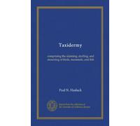 Taxidermy: comprising the skinning, stuffing, and mounting of birds, mammals, and fish