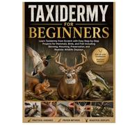 Taxidermy for Beginners: Learn Taxidermy from Scratch with Easy Step-by-Step Projects for Mammals, Birds & Fish Including Skinning, Mounting, Preservation, and Realistic Wildlife Displays