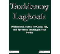 Taxidermy Logbook: Professional Journal for Tracking Clients, Jobs, Specimens, and Business Details in Your Taxidermy Studio