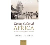 Taxing Colonial Africa: The Political Economy of British Imperialism (Oxford Historical Monographs)