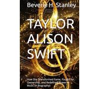 TAYLOR ALISON SWIFT: How She Transformed Fame, Fought for Ownership, and Redefined Power in Music (A Biography)