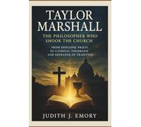 TAYLOR MARSHALL: THE PHILOSOPHER WHO SHOOK THE CHURCH: FROM EPISCOPAL PRIEST TO CATHOLIC FIREBRAND AND DEFENDER OF TRADITION