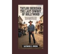 Taylor Sheridan: The Last Cowboy of Hollywood: How Grit, Guts, and Gritty Stories Redefined Modern Storytelling from the Frontier to the Screen