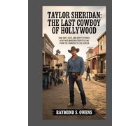 Taylor Sheridan: The Last Cowboy of Hollywood: How Grit, Guts, and Gritty Stories Redefined Modern Storytelling from the Frontier to the Screen
