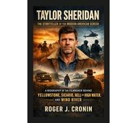 TAYLOR SHERIDAN: THE STORYTELLER OF THE MODERN AMERICAN SCREEN: A Biography Of The Filmmaker Behind Yellowstone, Sicario, Hell Or High Water, And Wind River